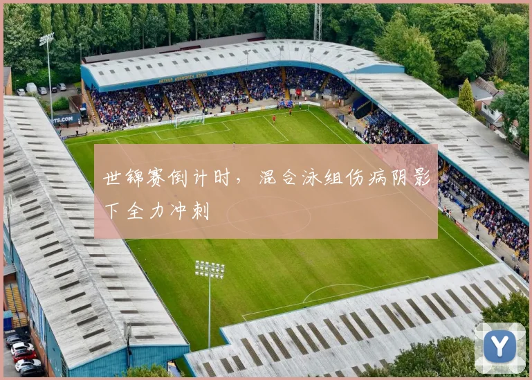 世锦赛倒计时，混合泳组伤病阴影下全力冲刺 - 天下足球网推荐