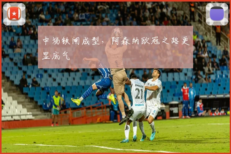 中场铁闸成型，阿森纳欧冠之路更显底气 - 天下足球网推荐