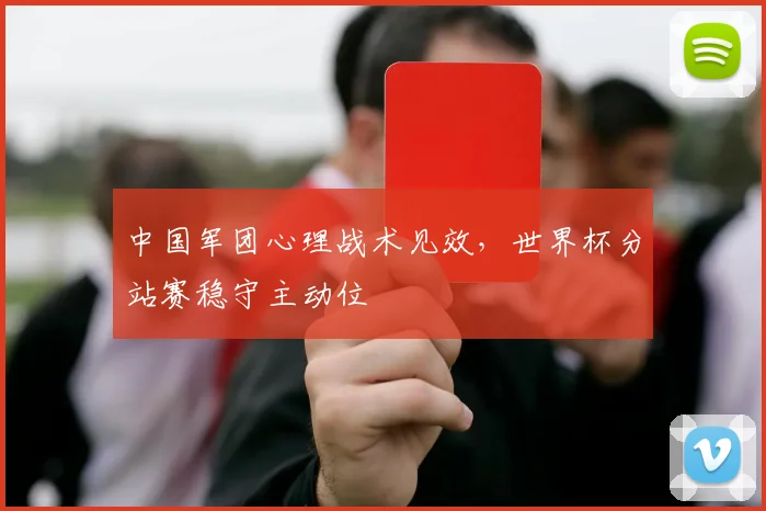 中国军团心理战术见效，世界杯分站赛稳守主动位 - 天下足球网推荐