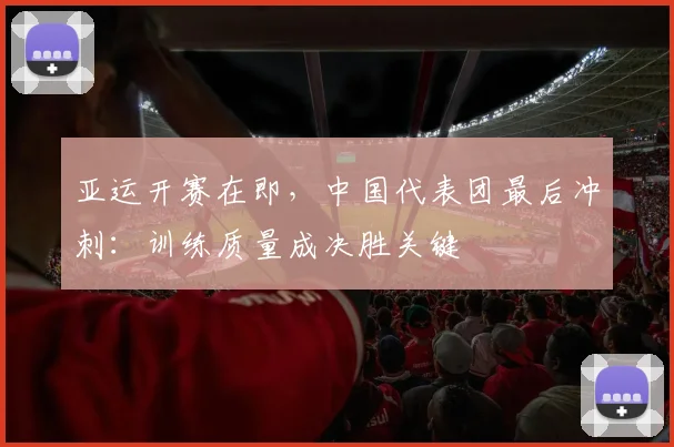 亚运开赛在即，中国代表团最后冲刺：训练质量成决胜关键 - 天下足球网推荐