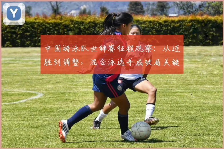 中国游泳队世锦赛征程观察：从连胜到调整，混合泳选手成破局关键 - 天下足球网推荐