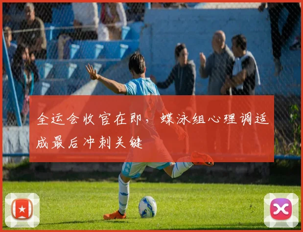 全运会收官在即，蝶泳组心理调适成最后冲刺关键 - 天下足球网推荐