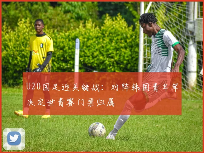 U20国足迎关键战：对阵韩国青年军决定世青赛门票归属 - 天下足球网推荐