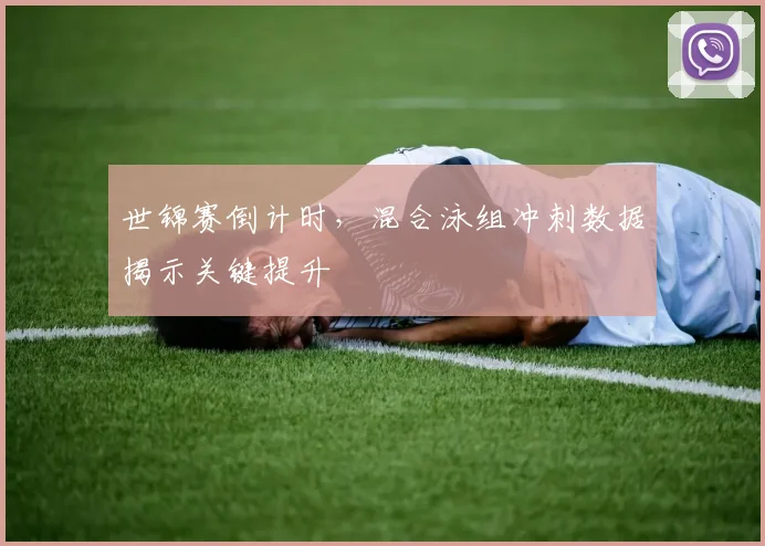 世锦赛倒计时，混合泳组冲刺数据揭示关键提升 - 天下足球网推荐