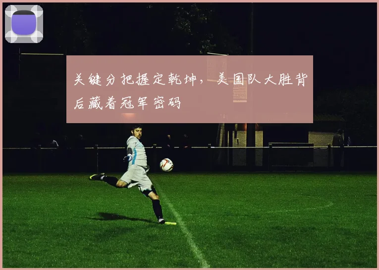 关键分把握定乾坤，美国队大胜背后藏着冠军密码 - 天下足球网推荐