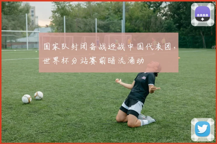 国家队封闭备战迎战中国代表团，世界杯分站赛前暗流涌动 - 天下足球网资讯